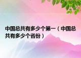 中國(guó)總共有多少個(gè)第一（中國(guó)總共有多少個(gè)省份）