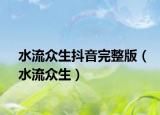 水流眾生抖音完整版（水流眾生）