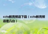 cctv教育頻道下載（cctv教育頻道是幾臺）