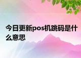今日更新pos機跳碼是什么意思