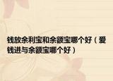 錢(qián)放余利寶和余額寶哪個(gè)好（愛(ài)錢(qián)進(jìn)與余額寶哪個(gè)好）