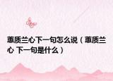 蕙質(zhì)蘭心下一句怎么說（蕙質(zhì)蘭心 下一句是什么）