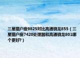 三星獵戶座9825對比高通驍龍855（三星獵戶座7420處理器和高通驍龍801哪個更好?）