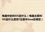 電腦中的BIOS是什么（電腦主板BIOS是什么意思?主板中bios在哪里）