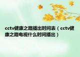 cctv健康之路播出時(shí)間表（cctv健康之路電視什么時(shí)間播出）