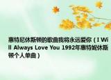 惠特尼休斯頓的歌曲我將永遠(yuǎn)愛你（I Will Always Love You 1992年惠特妮休斯頓個(gè)人單曲）
