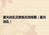 星光迷亂完整版在線(xiàn)觀(guān)看（星光迷亂）