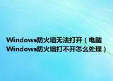 Windows防火墻無法打開（電腦Windows防火墻打不開怎么處理）