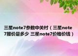 三星note7參數(shù)中關(guān)村（三星note7報(bào)價(jià)是多少 三星note7價(jià)格價(jià)錢(qián)）