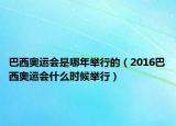 巴西奧運(yùn)會(huì)是哪年舉行的（2016巴西奧運(yùn)會(huì)什么時(shí)候舉行）