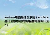 surface電腦是什么系統(tǒng)（surface是什么意思?以它命名的電腦叫什么?）