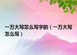 一萬(wàn)大寫怎么寫字的（一萬(wàn)大寫怎么寫）