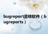 bugreport是啥軟件（bugreports）