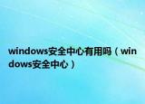 windows安全中心有用嗎（windows安全中心）