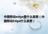 中國(guó)移動(dòng)edge是什么意思（中國(guó)移動(dòng)Edge什么意思）