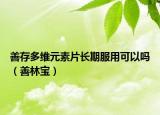 善存多維元素片長期服用可以嗎（善林寶）