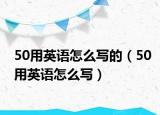 50用英語怎么寫的（50用英語怎么寫）