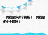 一貫錢(qián)是多少個(gè)銅板（一貫錢(qián)是多少個(gè)銅錢(qián)）