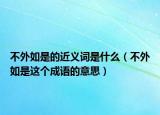 不外如是的近義詞是什么（不外如是這個(gè)成語(yǔ)的意思）