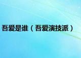 吾愛(ài)是誰(shuí)（吾愛(ài)演技派）