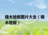 橡木地板圖片大全（橡木地板）