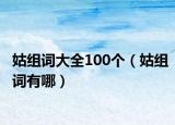 姑組詞大全100個（姑組詞有哪）