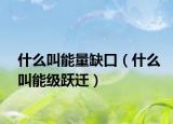 什么叫能量缺口（什么叫能級躍遷）