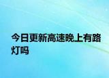 今日更新高速晚上有路燈嗎
