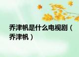 喬津帆是什么電視劇（喬津帆）