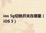 ios 5g切換開(kāi)關(guān)在哪里（iOS 5）