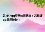 怎樣讓qq顯示wifi狀態(tài)（怎樣讓qq顯示地址）