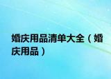 婚慶用品清單大全（婚慶用品）
