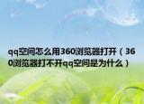 qq空間怎么用360瀏覽器打開（360瀏覽器打不開qq空間是為什么）