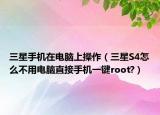 三星手機在電腦上操作（三星S4怎么不用電腦直接手機一鍵root?）