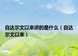 自達(dá)爾文以來(lái)講的是什么（自達(dá)爾文以來(lái)）