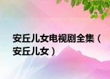 安丘兒女電視劇全集（安丘兒女）