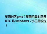 英國(guó)時(shí)區(qū)gmt（英國(guó)倫敦時(shí)區(qū)是UTC 幾?windows 7小工具設(shè)定）