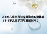 3-6歲兒童學(xué)習(xí)與發(fā)展指南心得體會(huì)（3-6歲兒童學(xué)習(xí)與發(fā)展指南）