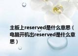 主板上reserved是什么意思（電腦開(kāi)機(jī)出reserved是什么意思）