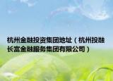 杭州金融投資集團(tuán)地址（杭州投融長(zhǎng)富金融服務(wù)集團(tuán)有限公司）