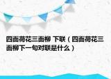 四面荷花三面柳 下聯(lián)（四面荷花三面柳下一句對聯(lián)是什么）