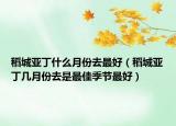 稻城亞丁什么月份去最好（稻城亞丁幾月份去是最佳季節(jié)最好）