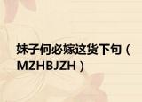 妹子何必嫁這貨下句（MZHBJZH）