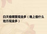 白天偷哪里現金多（晚上偷什么地方現金多）