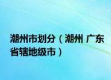 潮州市劃分（潮州 廣東省轄地級市）