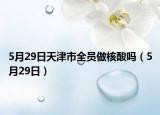 5月29日天津市全員做核酸嗎（5月29日）