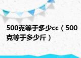 500克等于多少cc（500克等于多少斤）