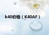 k40價(jià)格（K40AF）