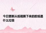 今日更新從紙箱撕下來(lái)的膠紙是什么垃圾