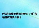 9價宮頸癌疫苗如何預(yù)約（9價宮頸癌疫苗多少錢）